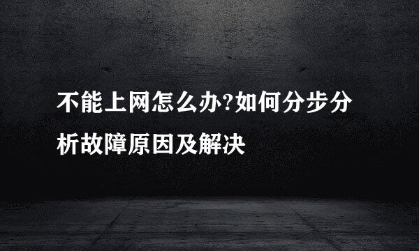 不能上网怎么办?如何分步分析故障原因及解决