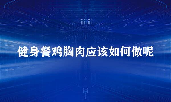 健身餐鸡胸肉应该如何做呢