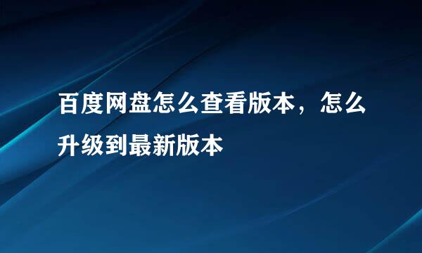 百度网盘怎么查看版本，怎么升级到最新版本