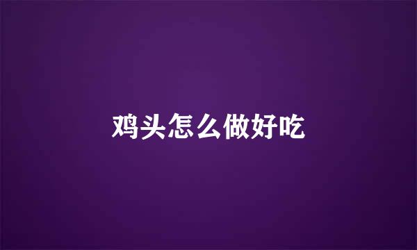 鸡头怎么做好吃