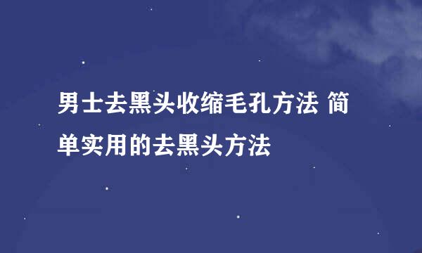 男士去黑头收缩毛孔方法 简单实用的去黑头方法