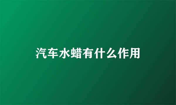 汽车水蜡有什么作用