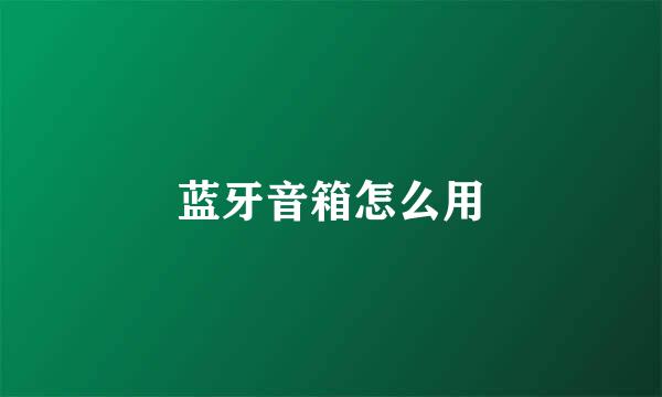 蓝牙音箱怎么用