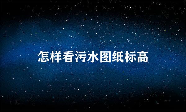 怎样看污水图纸标高