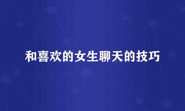 和喜欢的女生聊天的技巧