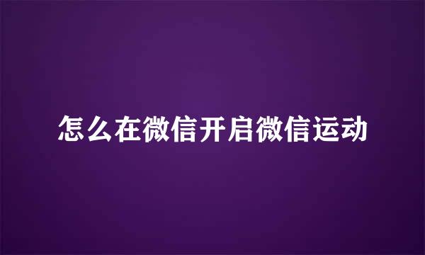 怎么在微信开启微信运动