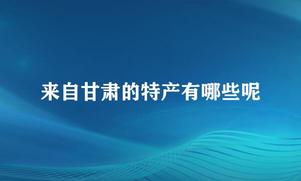 来自甘肃的特产有哪些呢