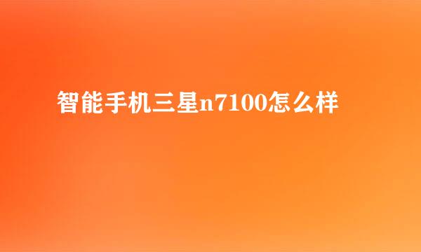 智能手机三星n7100怎么样