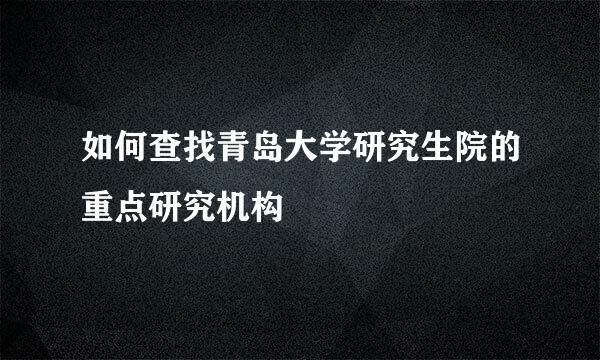 如何查找青岛大学研究生院的重点研究机构