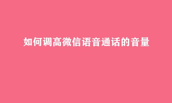 如何调高微信语音通话的音量