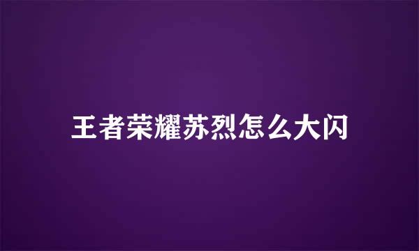 王者荣耀苏烈怎么大闪