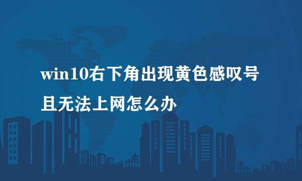 win10右下角出现黄色感叹号且无法上网怎么办
