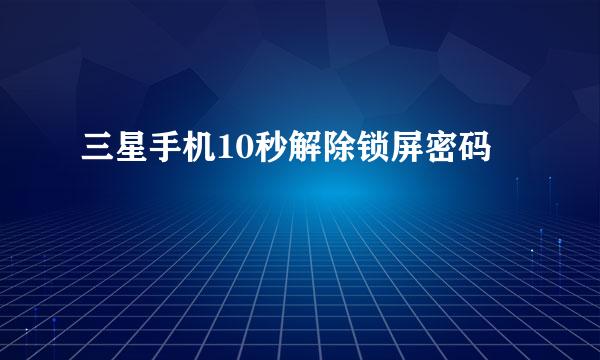 三星手机10秒解除锁屏密码