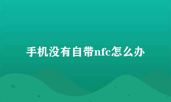 手机没有自带nfc怎么办