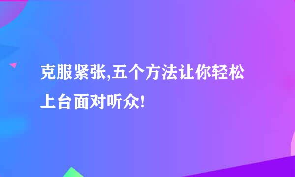 克服紧张,五个方法让你轻松上台面对听众!