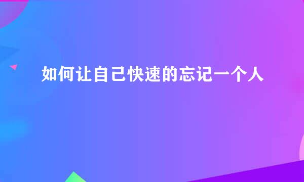如何让自己快速的忘记一个人