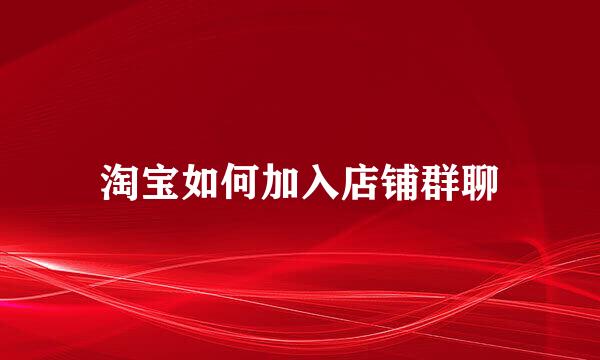 淘宝如何加入店铺群聊