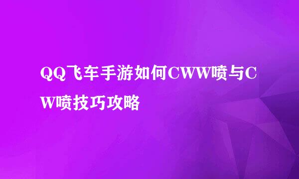 QQ飞车手游如何CWW喷与CW喷技巧攻略