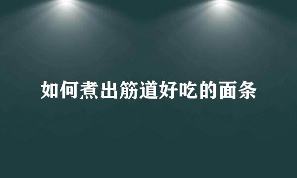 如何煮出筋道好吃的面条