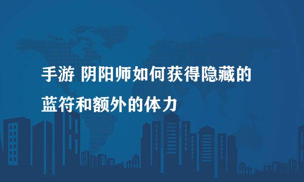 手游 阴阳师如何获得隐藏的蓝符和额外的体力