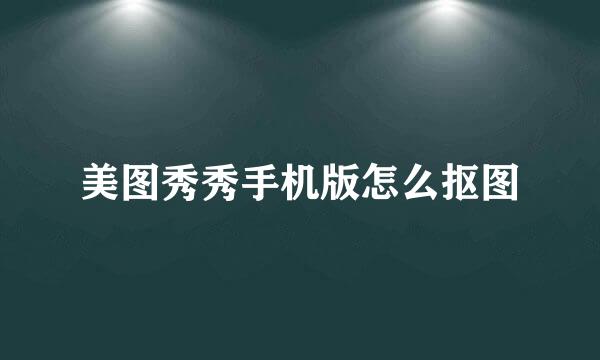 美图秀秀手机版怎么抠图