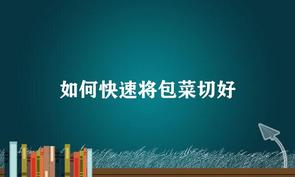 如何快速将包菜切好