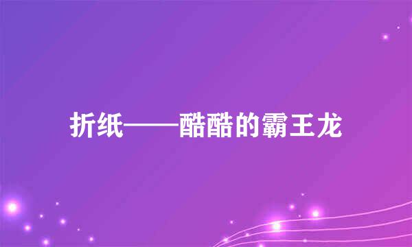 折纸——酷酷的霸王龙