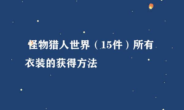  怪物猎人世界（15件）所有衣装的获得方法