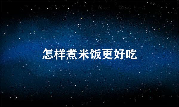 怎样煮米饭更好吃