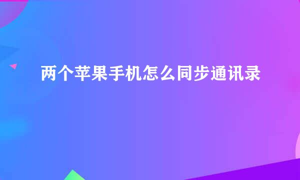 两个苹果手机怎么同步通讯录