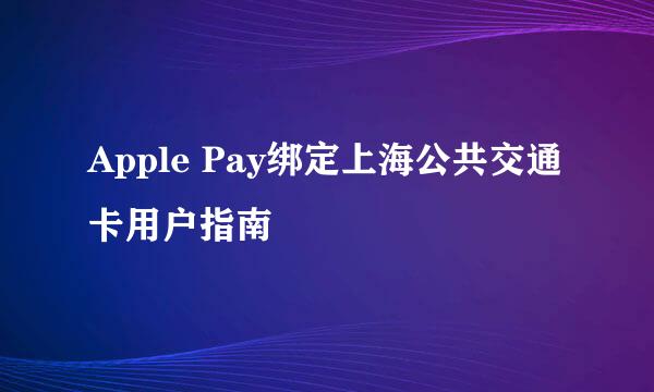 Apple Pay绑定上海公共交通卡用户指南