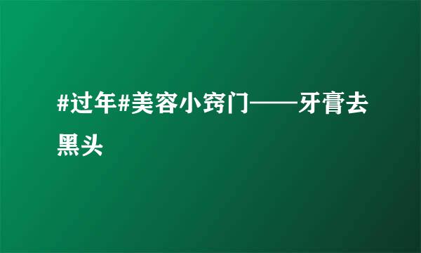 #过年#美容小窍门——牙膏去黑头