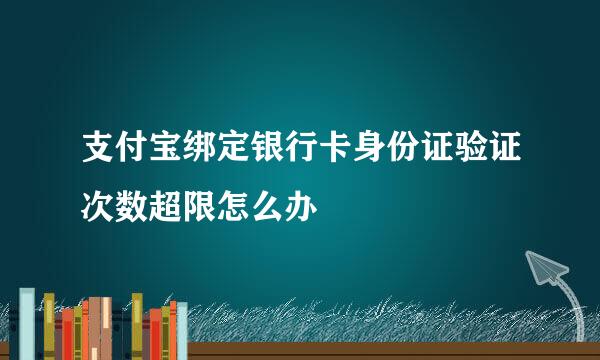 支付宝绑定银行卡身份证验证次数超限怎么办