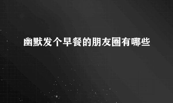 幽默发个早餐的朋友圈有哪些
