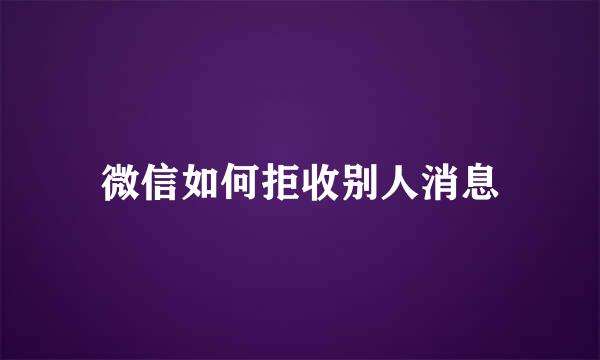 微信如何拒收别人消息