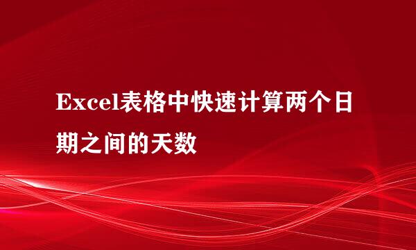 Excel表格中快速计算两个日期之间的天数