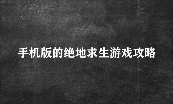 手机版的绝地求生游戏攻略