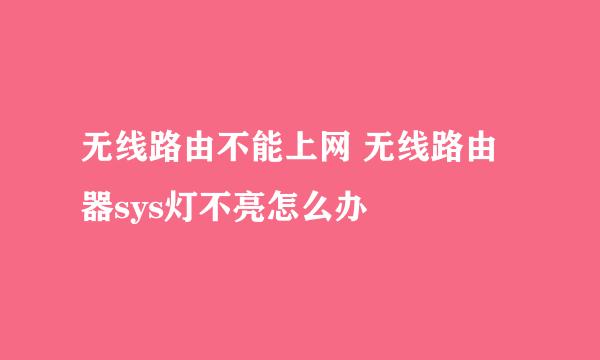 无线路由不能上网 无线路由器sys灯不亮怎么办
