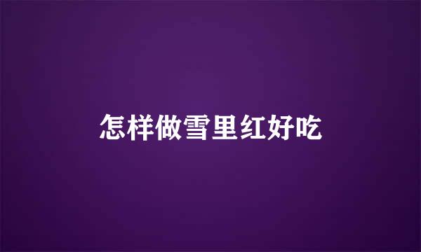 怎样做雪里红好吃