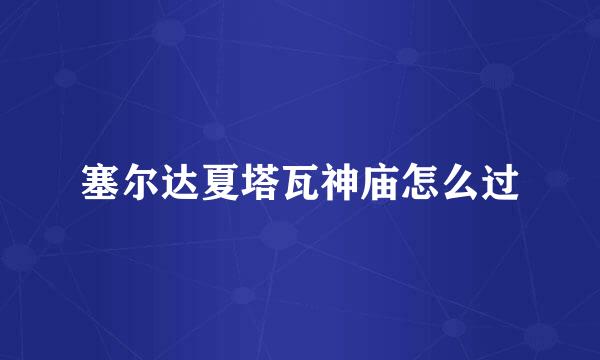 塞尔达夏塔瓦神庙怎么过
