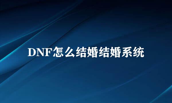 DNF怎么结婚结婚系统