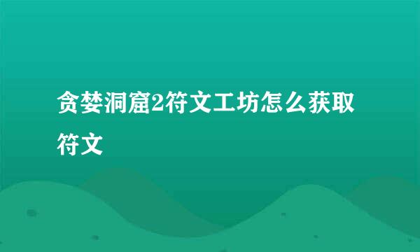 贪婪洞窟2符文工坊怎么获取符文