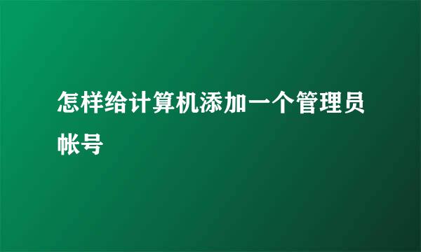 怎样给计算机添加一个管理员帐号