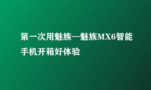 第一次用魅族—魅族MX6智能手机开箱好体验