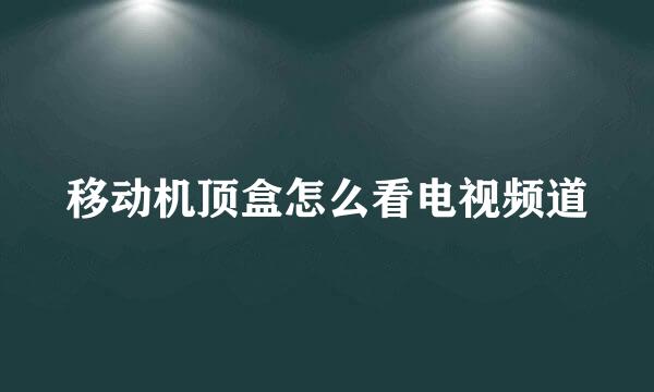 移动机顶盒怎么看电视频道