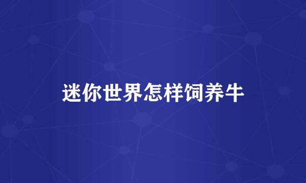迷你世界怎样饲养牛