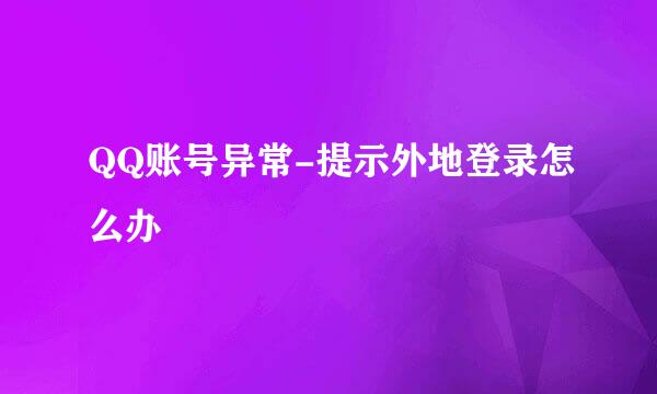 QQ账号异常-提示外地登录怎么办