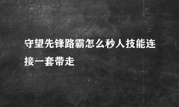 守望先锋路霸怎么秒人技能连接一套带走