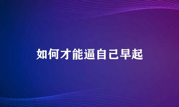 如何才能逼自己早起