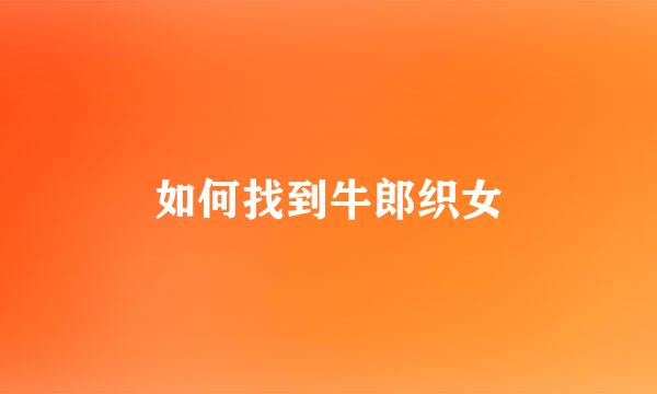 如何找到牛郎织女